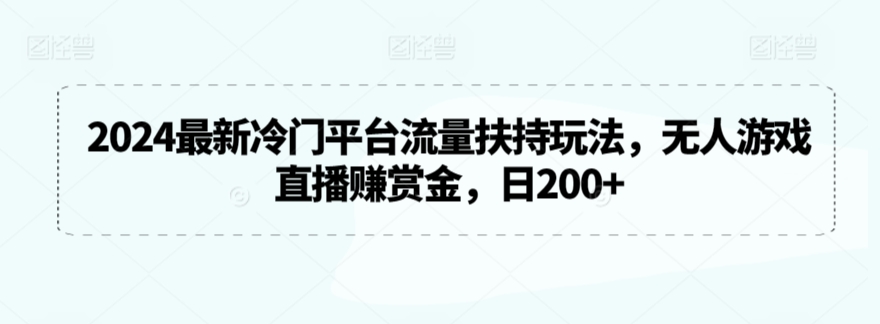 2024最新冷门平台流量扶持玩法,无人游戏直播赚赏金,日200+-搞钱花