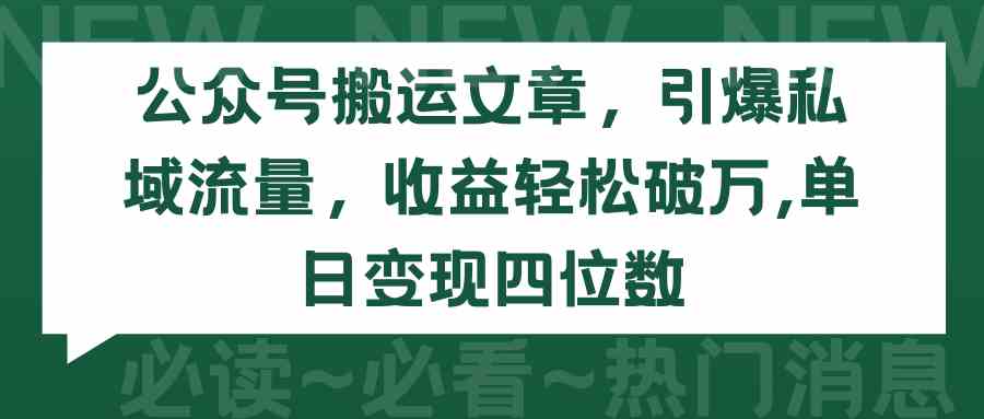 （9795期）公众号搬运文章，引爆私域流量，收益轻松破万，单日变现四位数-搞钱花
