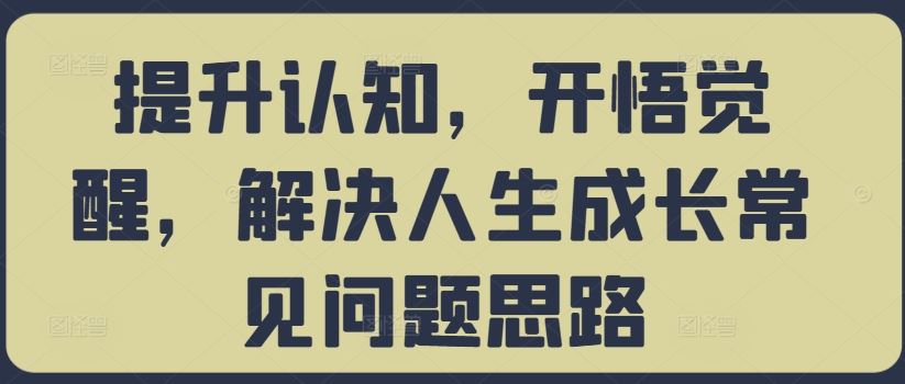 提升认知，开悟觉醒，解决人生成长常见问题思路-搞钱花