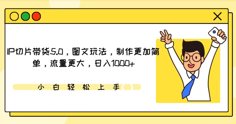 IP切片带货5.0，图文玩法，制作更加简单，流量更大，日入1000+-搞钱花
