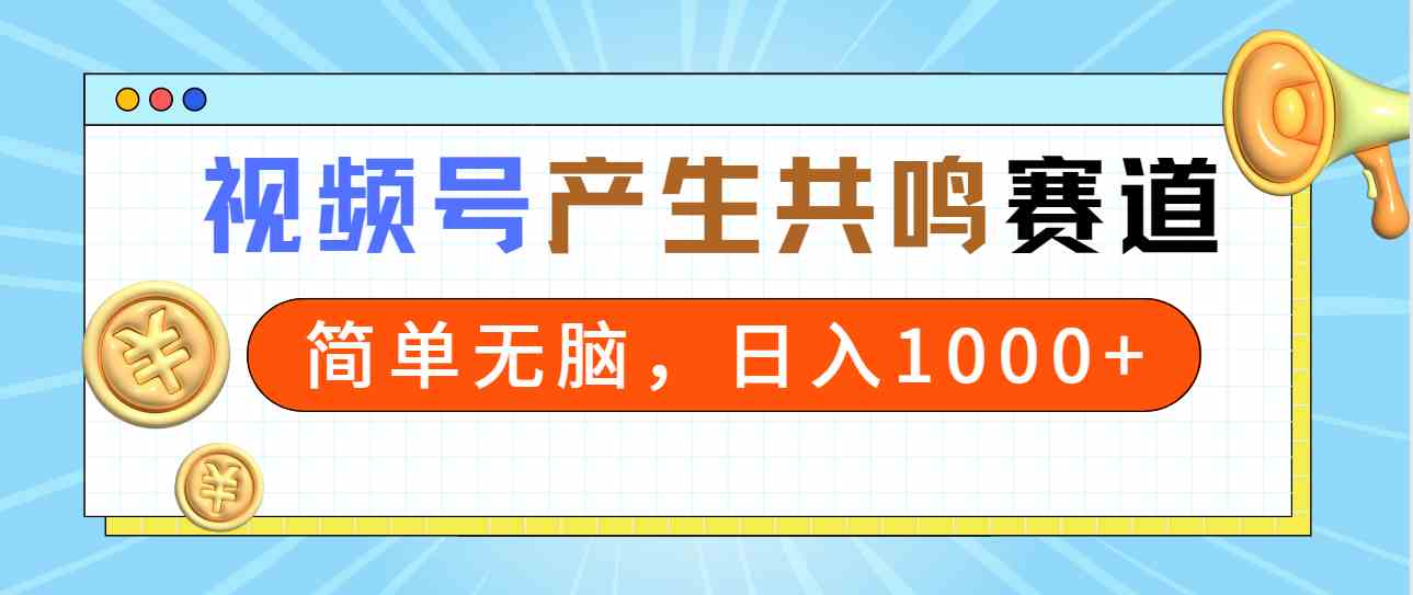 （9133期）2024年视频号，产生共鸣赛道，简单无脑，一分钟一条视频，日入1000+-搞钱花