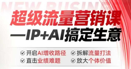 2025年超级流量营销课,IP+AI搞定生意,开启AI增收路径 直击业绩难题 拆解流量打法 放大个体价值