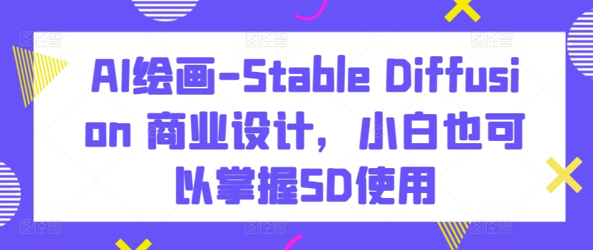AI绘画-Stable Diffusion 商业设计，小白也可以掌握SD使用-搞钱花