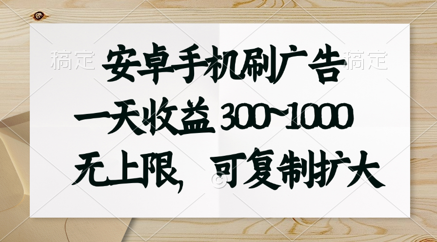 安卓手机刷广告。一天收益300~1000，无上限，可批量复制扩大-搞钱花