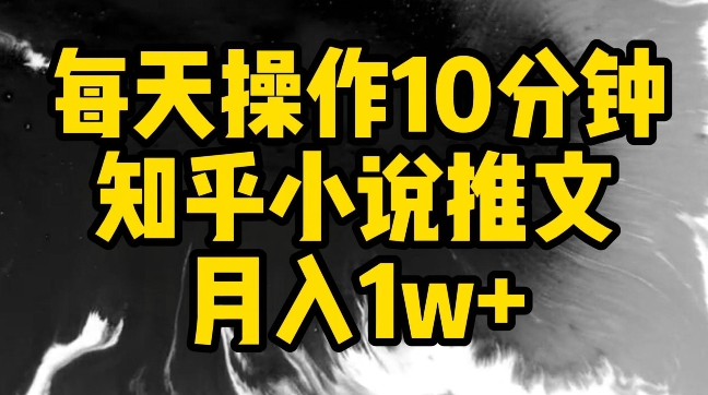 每天操作10分钟，知乎小说推文月入1w+-搞钱花