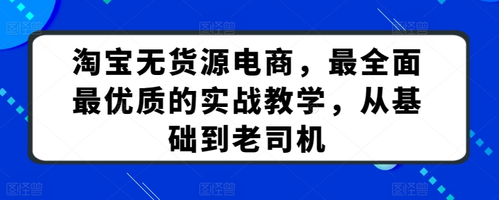 淘宝无货源电商，最全面最优质的实战教学，从基础到老司机-搞钱花