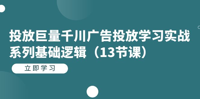 投放巨量千川广告投放学习实战系列基础逻辑(13节课)-搞钱花