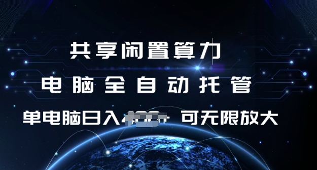共享闲置算力，电脑全自动托管， 单机日入1张，可矩阵放大【揭秘】-搞钱花