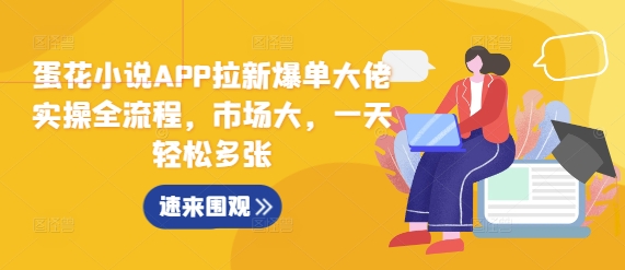 蛋花小说APP拉新爆单大佬实操全流程，市场大，一天轻松多张-搞钱花