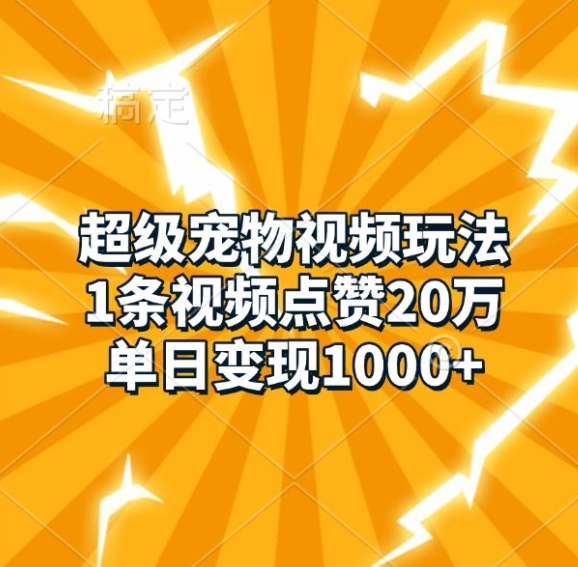 超级宠物视频玩法，1条视频点赞20万，单日变现1k-搞钱花