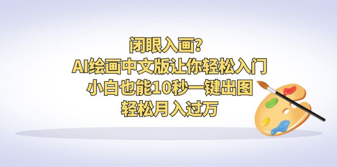 闭眼入画？AI绘画中文版让你轻松入门！小白也能10秒一键出图，轻松月入过万-搞钱花