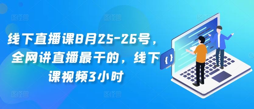 线下直播课8月25-26号,全网讲直播最干的,线下课视频3小时-搞钱花