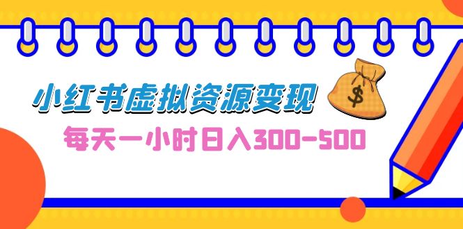 0成本副业项目，每天一小时日入300-500，小红书虚拟资源变现（教程+素材）-搞钱花