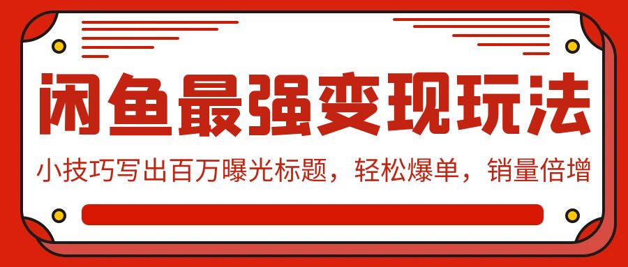 闲鱼最强变现玩法：小技巧写出百万曝光标题，轻松爆单，销量倍增-搞钱花