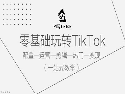 零基础玩转TikTok，配置一运营一剪辑一热门一变现，一站式教学-搞钱花