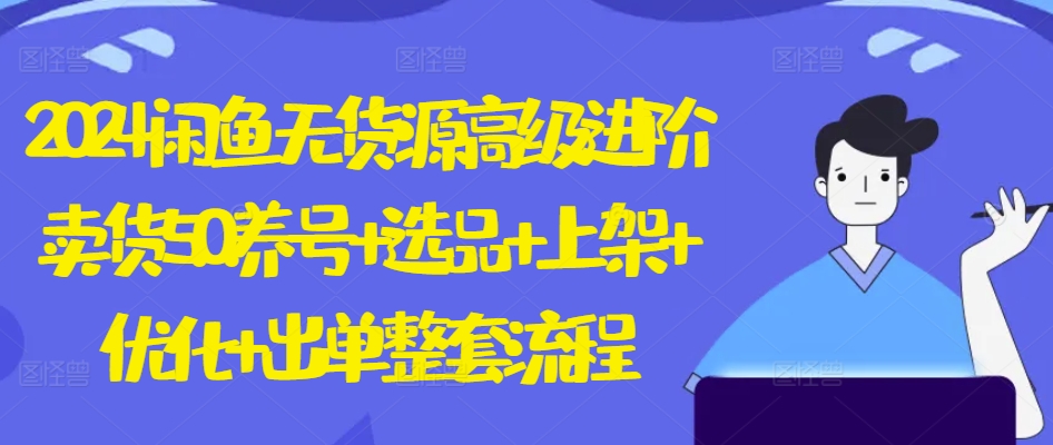 2024闲鱼无货源高级进阶卖货5.0.养号+选品+上架+优化+出单整套流程-搞钱花