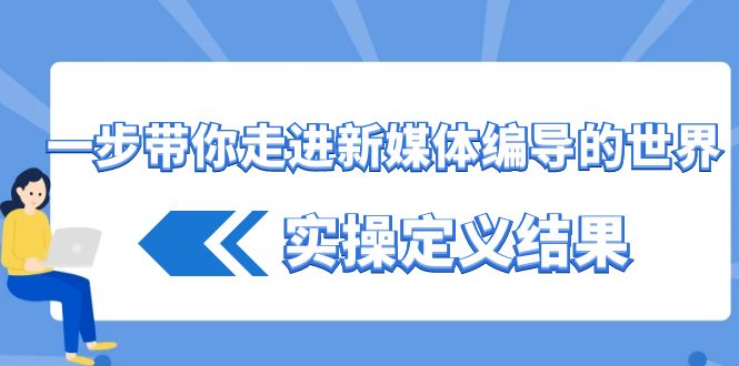 一步带你走进 新媒体编导的世界,实操定义结果(17节课)-搞钱花