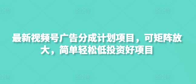 最新视频号广告分成计划项目,可矩阵放大,简单轻松低投资好项目
