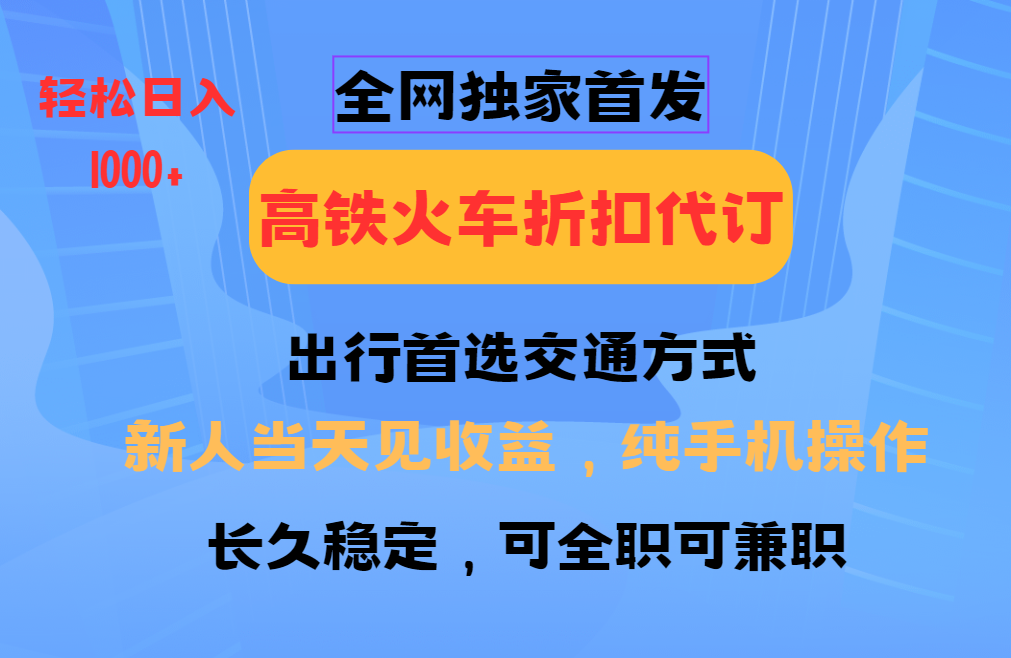 全网独家首发 全国高铁火车折扣代订 新手当日变现 纯手机操作 日入1000+-搞钱花