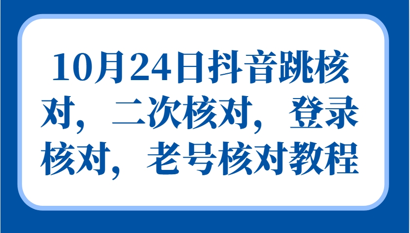10月24日抖音跳核对,二次核对,登录核对,老号核对教程-搞钱花