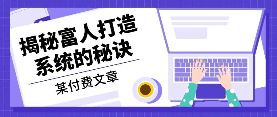 某公众号付费文章：《揭秘富人打造系统的秘诀》-搞钱花