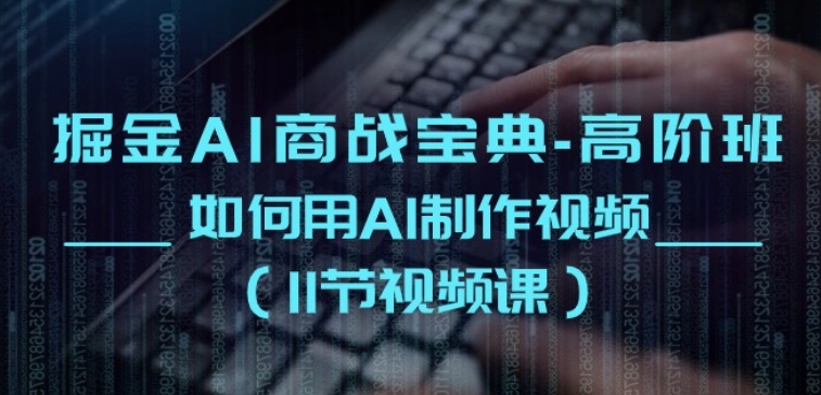 掘金AI商战宝典-高阶班：如何用AI制作视频(11节视频课)-搞钱花