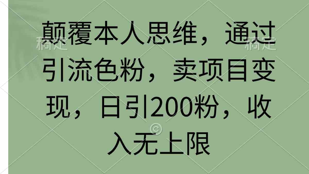 （9523期）颠覆本人思维，通过引流色粉，卖项目变现，日引200粉，收入无上限-搞钱花