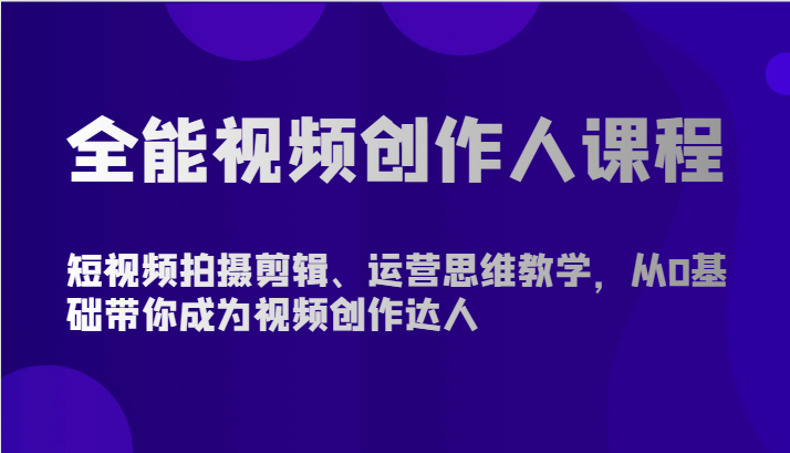 全能视频创作人课程-短视频拍摄剪辑、运营思维教学，从0基础带你成为视频创作达人-搞钱花