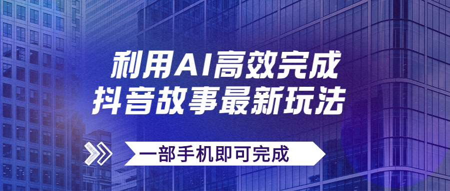 抖音故事最新玩法，通过AI一键生成文案和视频，日收入500+一部手机即可完成-搞钱花