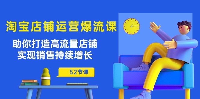 淘宝店铺运营爆流课：助你打造高流量店铺，实现销售持续增长（52节课）-搞钱花