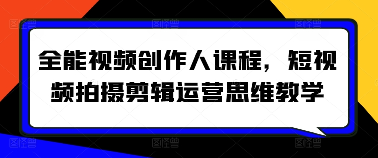 全能视频创作人课程，短视频拍摄剪辑运营思维教学-搞钱花