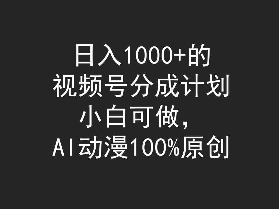 （9653期）日入1000+的视频号分成计划，小白可做，AI动漫100%原创-搞钱花