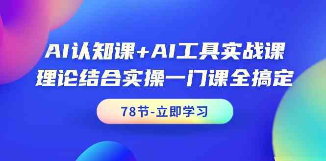 AI认知课+AI工具实战课，理论结合实操一门课全搞定（78节）-搞钱花
