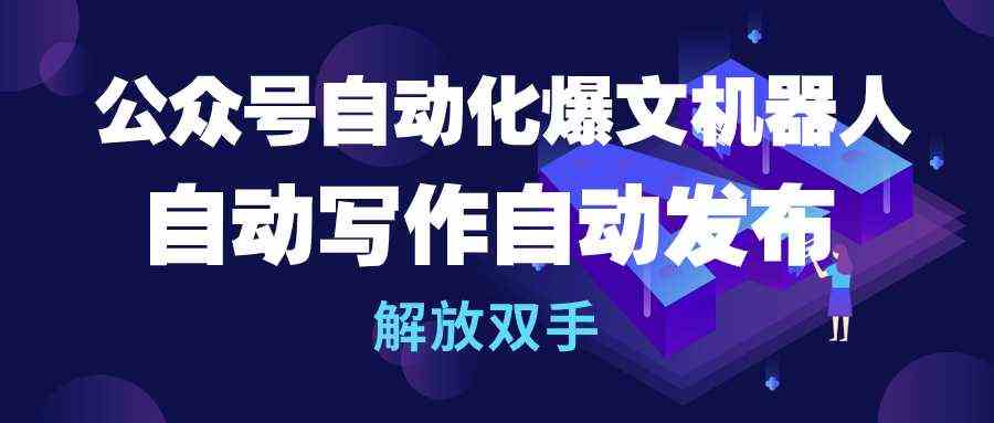 (10069期)公众号流量主自动化爆文机器人,自动写作自动发布,解放双手-搞钱花