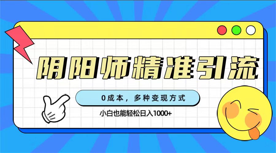 0成本阴阳师精准引流,多种变现方式,小白也能轻松日入1000+-搞钱花