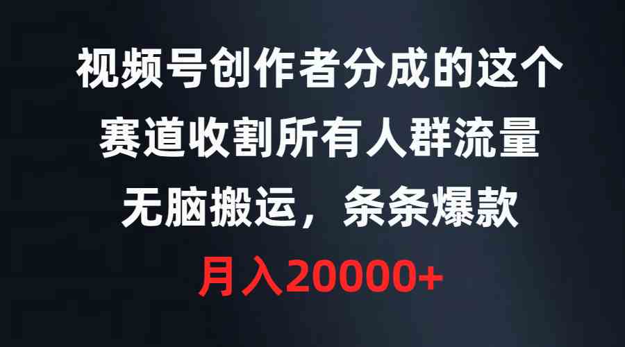 （9406期）视频号创作者分成的这个赛道，收割所有人群流量，无脑搬运，条条爆款，…-搞钱花