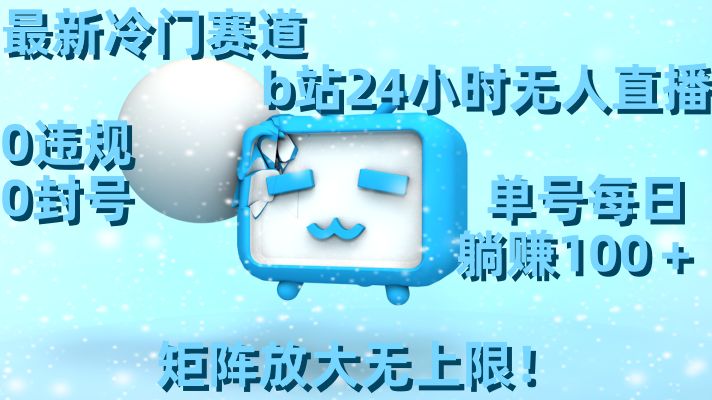 最新冷门赛道,b站24小时无人直播 0违规0封号,单号每日躺赚100+矩阵放…-搞钱花