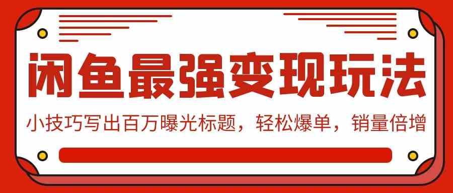 （9606期）闲鱼最强变现玩法：小技巧写出百万曝光标题，轻松爆单，销量倍增-搞钱花