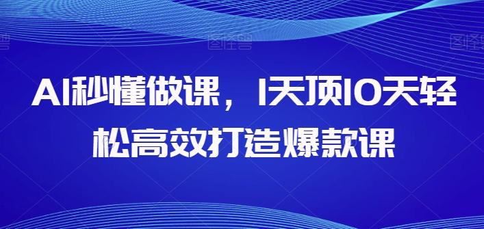 AI秒懂做课，1天顶10天轻松高效打造爆款课-搞钱花