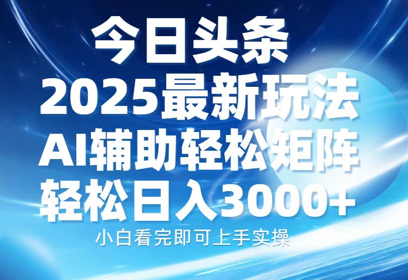 今日头条2025最新玩法,思路简单,复制粘贴,AI辅助,轻松矩阵日入3000+-搞钱花