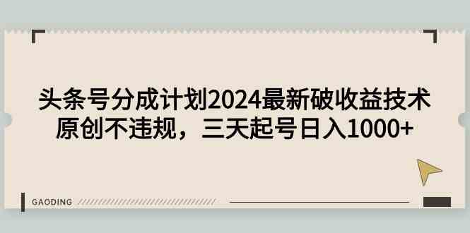 (9455期)头条号分成计划2024最新破收益技术,原创不违规,三天起号日入1000+-搞钱花