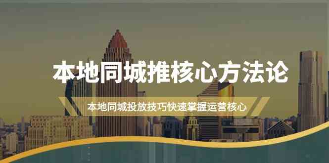 （9439期）本地同城·推核心方法论，本地同城投放技巧快速掌握运营核心（16节课）-搞钱花