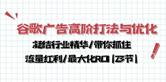 谷歌广告高阶打法与优化，凝结行业精华/带你抓住流量红利/最大化ROI(23节)-搞钱花