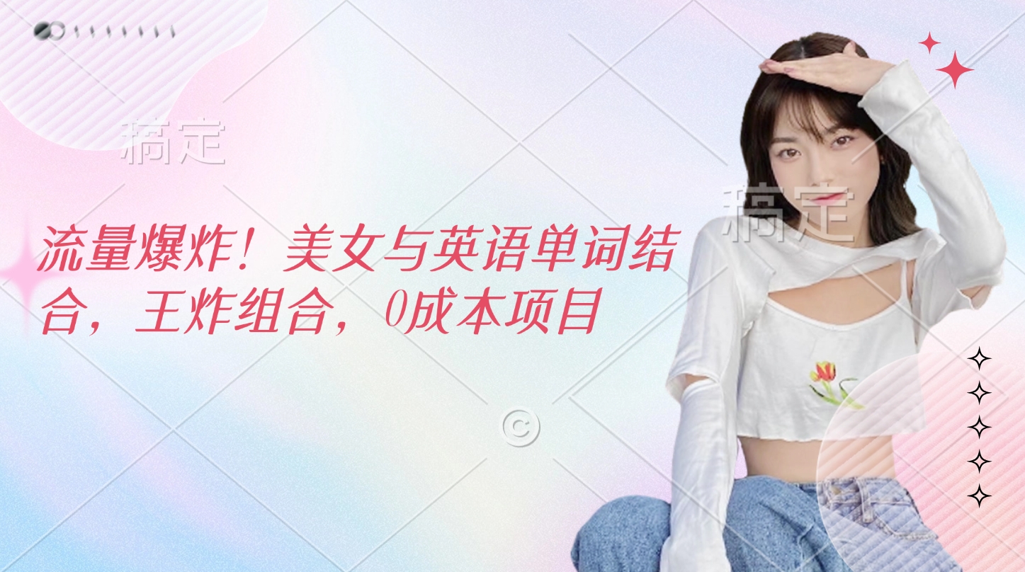流量爆炸!美女与英语单词结合,王炸组合,0成本项目-搞钱花
