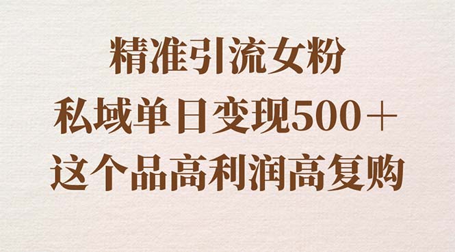 精准引流女粉,私域单日变现500+,高利润高复购,保姆级实操教程分享-搞钱花