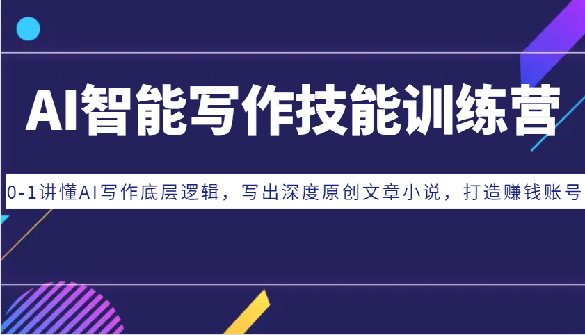 AI智能写作技能训练营：0-1讲懂AI写作底层逻辑，写出深度原创文章小说，打造赚钱账号-搞钱花