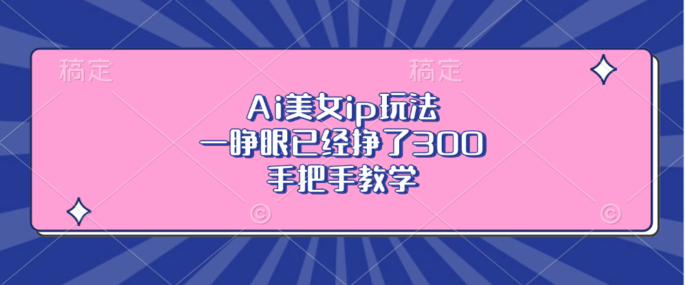 Ai美女ip玩法，一睁眼已经挣了300，手把手教学！-搞钱花