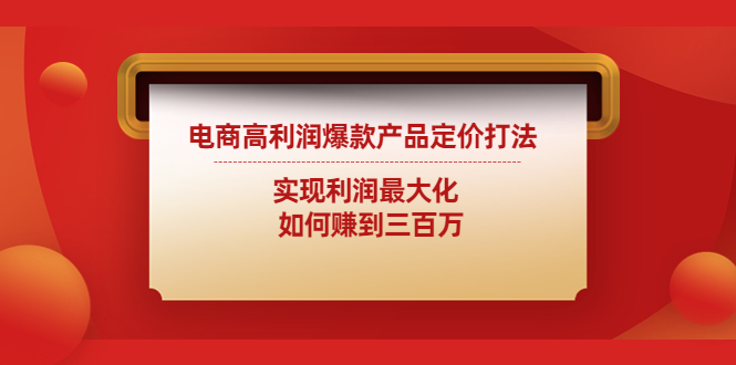 电商高利润爆款产品定价打法：实现利润最大化 如何赚到三百万-搞钱花