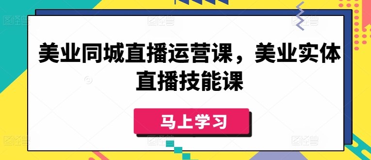 美业同城直播运营课，美业实体直播技能课-搞钱花