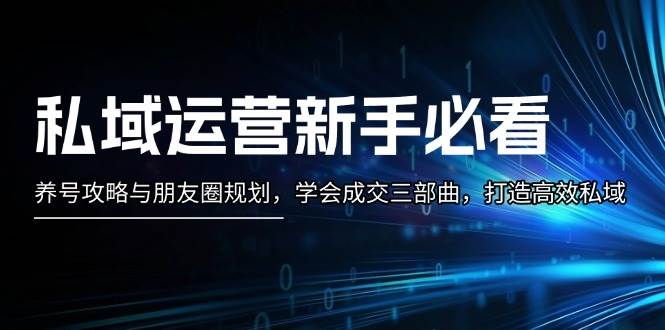 私域运营新手必看:养号攻略与朋友圈规划,学会成交三部曲,打造高效私域-搞钱花